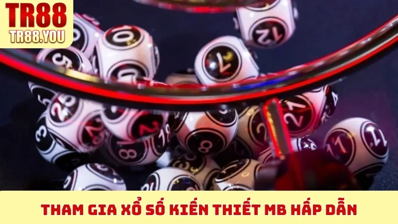 Tham gia Xổ Số Kiến Thiết MB hấp dẫn