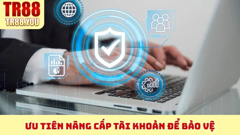 Ưu tiên nâng cấp tài khoản để bảo vệ